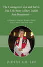 The Courage to Love and Serve: The Life Story of Rev. Judith A. Beaumont: A Roman Catholic Woman Priest And A Saint for Our Times - Paperback