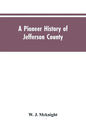 A Pioneer History of Jefferson County, Pennsylvania 1755-1844 and My First Recollections of Brookville, Pennsylvania, 1840-1843, When My Feet Were Bar - Paperback