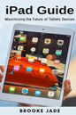 iPad Guide: Maximizing the Future of Tablets Devices - Paperback