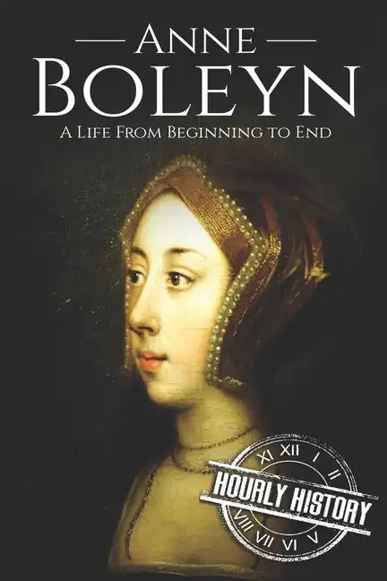 Anne Boleyn: A Life From Beginning to End - Paperback