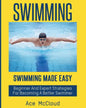 Swimming: Swimming Made Easy: Beginner and Expert Strategies For Becoming A Better Swimmer - Paperback