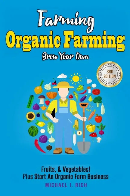 Farming: Organic Farming - Grow Your Own: Fruits, & Vegetables! Plus Start An Organic Farm Business - Paperback