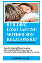 Building Long-Lasting Mother-Son Relationship: Essential Guide to Effective Bonding, Communication, Raising Good Humans, Extraordinary Parenting and C - Paperback