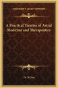 A Practical Treatise of Astral Medicine and Therapeutics - Hardcover