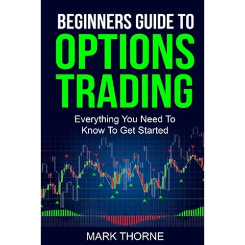 Beginners Guide To Options Trading: Everything You Need To Know To Get Started - Paperback