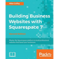 Building Business Websites with Squarespace 7 - Second Edition: Master the Squarespace platform to build professional websites that boost your busines - Paperback