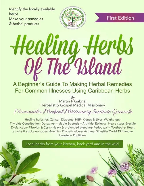 Healing Herbs Of The Island: A Beginners Guide To Making Herbal Remedies For Common Illnesses Using Caribbean Herbs - Paperback