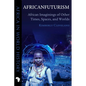 Africanfuturism: African Imaginings of Other Times, Spaces, and Worlds - Paperback