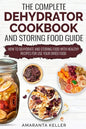 The Complete Dehydrator Cookbook and Storing Food Guide: How to Dehydrate and Storing Food With Healthy Recipes for Use Your Dried Food - Paperback