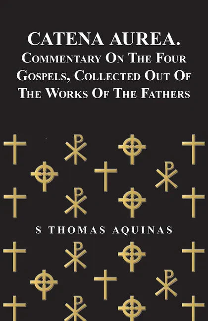 Catena Aurea. Commentary On The Four Gospels, Collected Out Of The Works Of The Fathers - Paperback