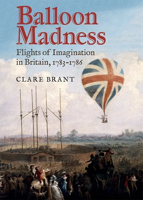 Balloon Madness: Flights of Imagination in Britain, 1783-1786 - Hardcover