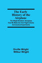 The Early History of the Airplane; The Wright Brothers' Aeroplane, How We Made the First Flight & Some Aeronautical Experiments - Paperback