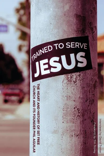 Trained To Serve Jesus: The Heart and History of Set Free Church and Its Founder Phil Aguilar - Paperback