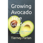 Growing Avocado Tree Guide: Choosing the Right Varieties of Avocado to Plant - Paperback