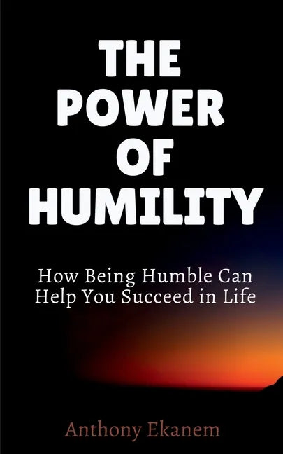 The Power of Humility: How Being Humble Can Help You Succeed in Life - Paperback