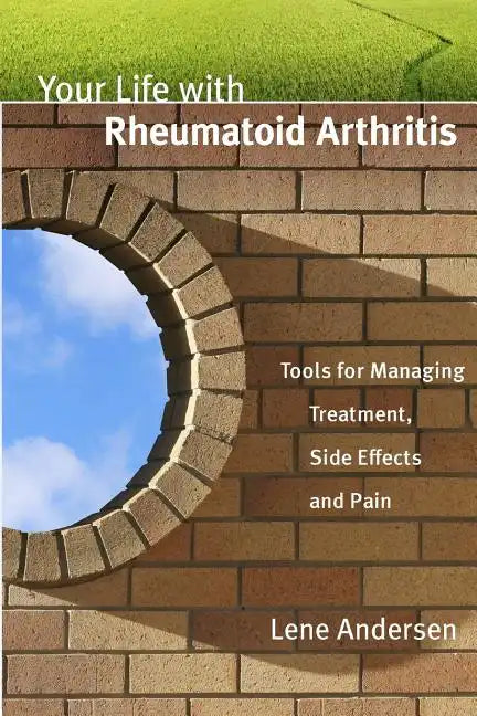 Your Life with Rheumatoid Arthritis: Tools for Managing Treatment, Side Effects and Pain - Paperback