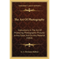 The Art Of Photography: Instructions In The Art Of Producing Photographic Pictures In Any Color, And On Any Material (1854) - Paperback