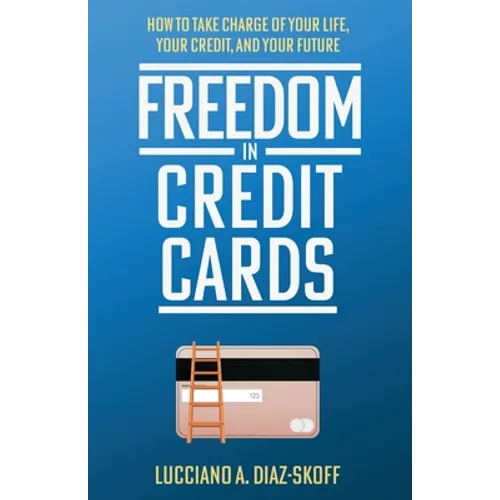 Freedom in Credit Cards: How to Take Charge of Your Life, Your Credit, and Your Future - Paperback