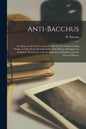 Anti-Bacchus [microform]: an Essay on the Evils Connected With the Use of Intoxicating Drinks: in This Work, the Character of the Wines of Scrip - Paperback