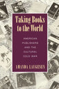 Taking Books to the World: American Publishers and the Cultural Cold War - Paperback