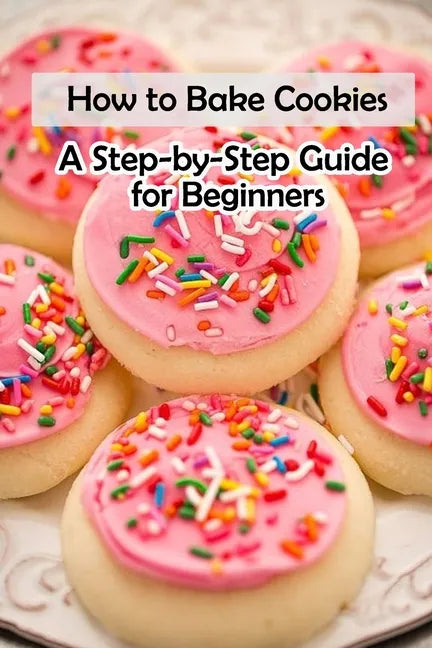 How to Bake Cookies: A Step-by-Step Guide for Beginners: Cookies cookbook - Paperback