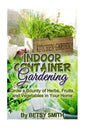 Indoor Container Gardening: Grow a Bounty of Herbs, Fruits, and Vegetables in Your Home - Paperback