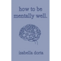 how to be mentally well: a guide on self-love and healing by isabella dorta - Paperback