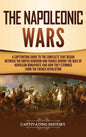 The Napoleonic Wars: A Captivating Guide to the Conflicts That Began Between the United Kingdom and France During the Rule of Napoleon Bona - Hardcover