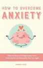 How to Overcome Anxiety: Effective Ways to Manage Stress, Fears, Panic Attacks and Reclaiming Your Life Again - Hardcover