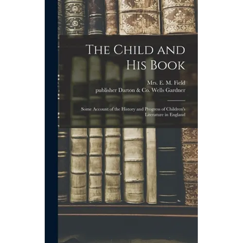 The Child and His Book: Some Account of the History and Progress of Children's Literature in England - Hardcover