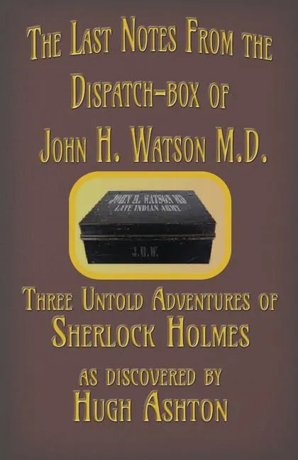 The Last Notes From the Dispatch-box of John H. Watson M.D.: Three Untold Adventures of Sherlock Holmes - Paperback