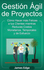 Gestión Ágil de Proyectos: Cómo Hacer más Felices a sus Clientes mientras Reduce Costos Monetarios, Temporales y de Esfuerzo - Hardcover