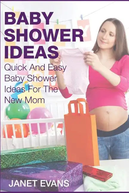 Baby Shower Ideas: Quick and Easy Baby Shower Ideas for the New Mom - Paperback