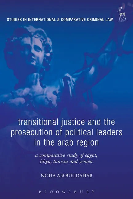Transitional Justice and the Prosecution of Political Leaders in the Arab Region: A Comparative Study of Egypt, Libya, Tunisia and Yemen - Paperback