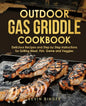 Outdoor Gas Griddle Cookbook: Delicious Recipes and Step by Step Instructions for Grilling Meat, Fish, Game and Veggies - Paperback