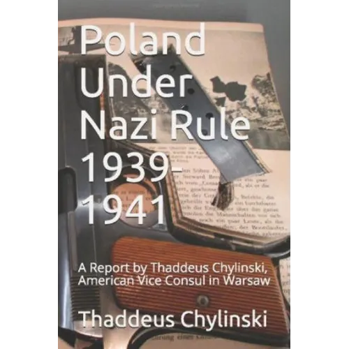 Poland Under Nazi Rule 1939-41: A Report Written by Thaddeus H. Chylinski, Vice Consul at the US Consular Office in Warsaw November 13, 1941 - Paperback