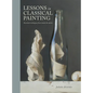 Lessons in Classical Painting: Essential Techniques from Inside the Atelier - Hardcover