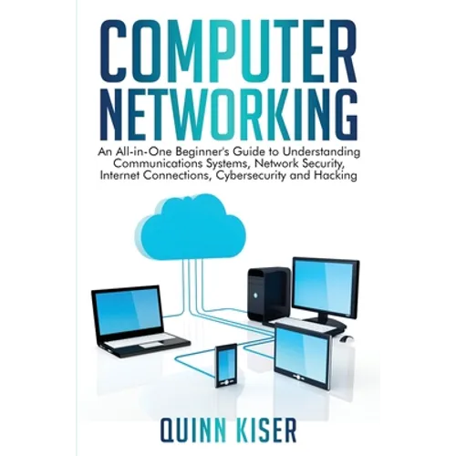 Computer Networking: An All-in-One Beginner's Guide to Understanding Communications Systems, Network Security, Internet Connections, Cybers - Paperback