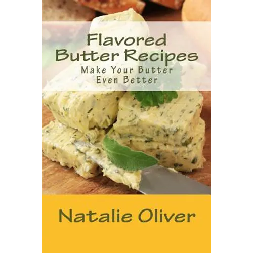 Flavored Butter Recipes: Make Your Butter Even Better - Paperback