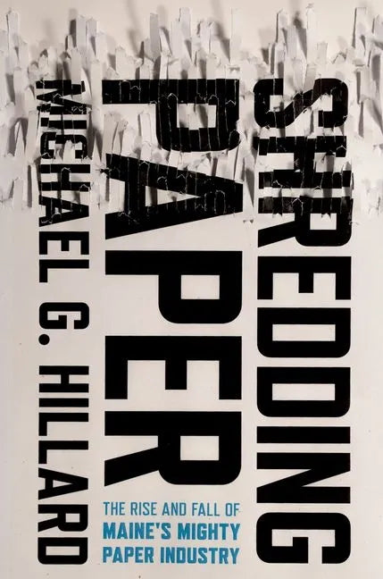 Shredding Paper: The Rise and Fall of Maine's Mighty Paper Industry - Hardcover
