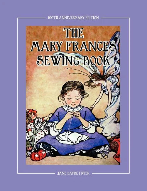 The Mary Frances Sewing Book 100th Anniversary Edition: A Children's Story-Instruction Sewing Book with Doll Clothes Patterns for American Girl & Othe - Paperback