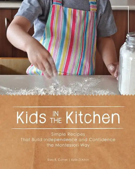 Kids in the Kitchen: Simple Recipes That Build Independence and Confidence the Montessori Way - Paperback