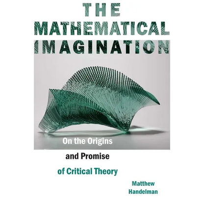 The Mathematical Imagination: On the Origins and Promise of Critical Theory - Paperback
