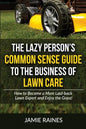 The Lazy Person's Common Sense Guide to the Business of Lawn Care: How to Become a More Laid-back Lawn Expert and Enjoy the Grass! - Paperback