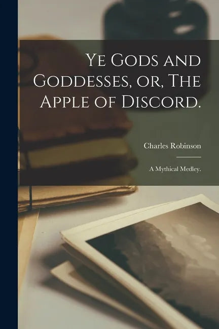 Ye Gods and Goddesses, or, The Apple of Discord.: A Mythical Medley. - Paperback