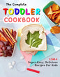 The Complete Toddler Cookbook: 150+ Super-Easy, Delicious Recipes For Kids - Paperback
