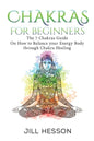 Chakras: Chakras For Beginners: The 7 Chakras Guide On How to Balance your Energ - Paperback