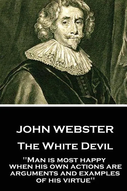 John Webster - The White Devil: "Man is most happy, when his own actions are arguments and examples of his virtue" - Paperback