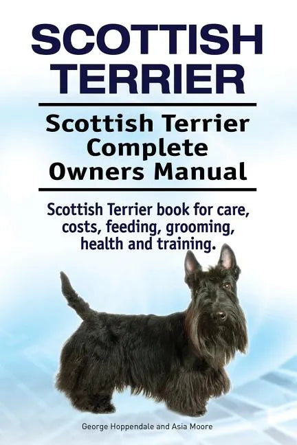Scottish Terrier. Scottish Terrier Complete Owners Manual. Scottish Terrier book for care, costs, feeding, grooming, health and training. - Paperback