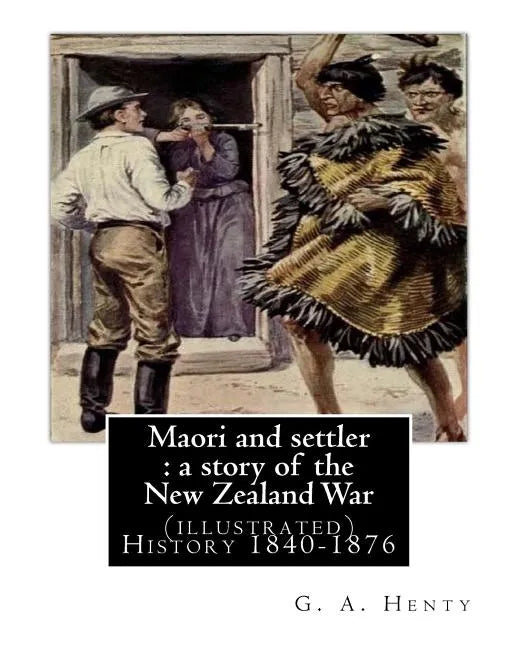 Maori and settler: a story of the New Zealand War, By G. A. Henty (illustrated): New Zealand -- History 1840-1876 Juvenile fiction - Paperback